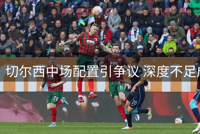 切尔西中场配置引争议 深度不足成隐患